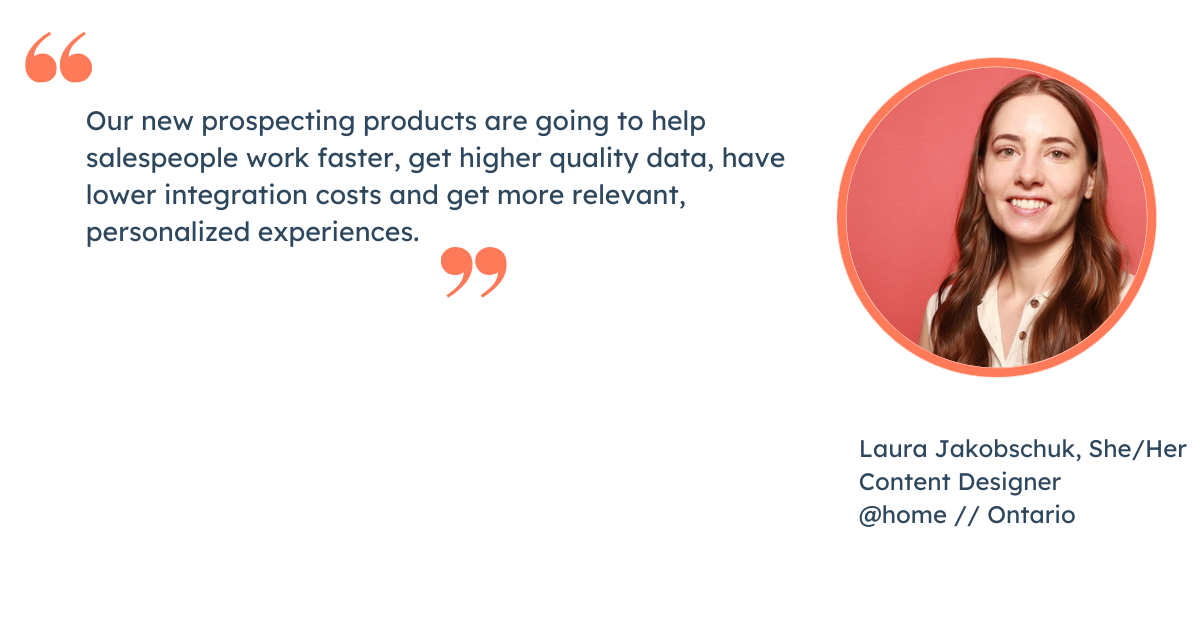 Quote from Laura Jakobschuk, Content Designer at HubSpot: "Our new prospecting products are going to help salespeople work faster, get higher quality data, have lower integration costs and get more relevant, personalized experiences."